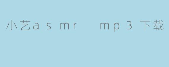 在哪里可以下载小艺的ASMR MP3？****